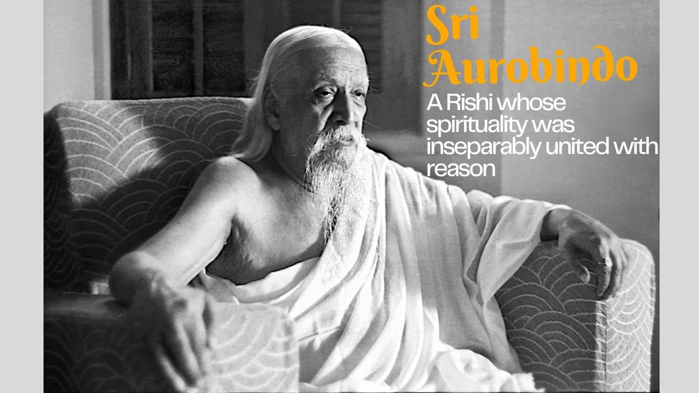 Sri Aurobindo – A Rishi whose spirituality was inseparably united with  reason