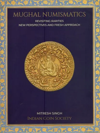 Mughal Numismatics: Revisiting Rarities New Perspectives and Fresh