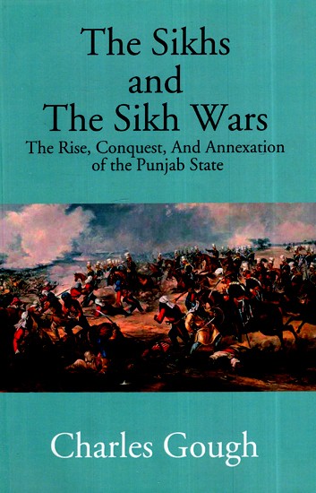 The Sikhs and the Sikh Wars- The Rise, Conquest and Annexation of the ...