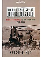 War and Society in Afghanistan (From The Mughals to the Americans 1500-2013)