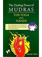 The Healing Power of Mudras: The Yoga of the hands: How Simple Positioning everyday rejuvenates the body, heals disease and slowly leads to Spiritual Awakening