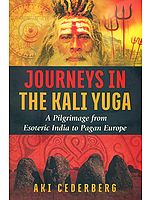 Journeys in the Kali Yuga (A Pilgrimage from Esoteric India to Pagan Europe)