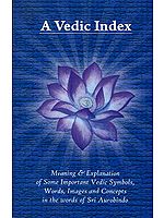 A Vedic Index (Meaning and Explanation of Some Important Vedic Symbols, Words, Images and Concepts in the Words of Sri Aurobindo)