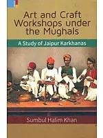 Art and Craft Workshops Under the Mughals (A Study of Jaipur Karkhanas)
