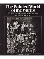 The Painted World of The Warlis- Art and Ritual of The Warli Tribes of Maharashtra