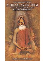 The Incredible Life of a Himalayan Yogi (The Times Teachings and Life of Living Shiva Baba Lokenath Brahmachari)