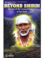 Beyond Shirdi Stories of the Living Presence of Sai Baba