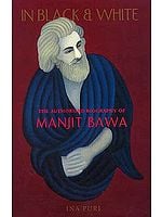 In Black and White: The Authorized Biography Of Manjit Bawa