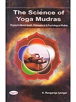 The Science of Yoga Mudras: Physical and Mental Health, Philosophical and Phychologycal Mudras