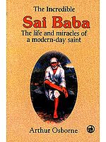 The Incredible Sai Baba (The life and miracles of a modern-day saint)