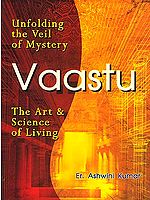 Unfolding the Veil of Mystery: VAASTU (The Art of Science of Living)