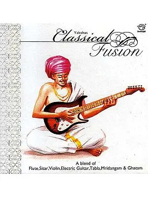 Yakshas Classical Fusion -  A Blend of Flute, Sitar, Violin, Electric Guitar, Tabla, Mridangam & Ghatam (  Audio CD)