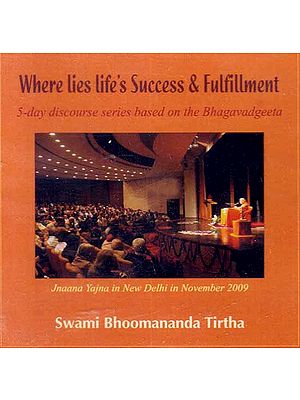 Where Lies Life’s Success & Fulfillment 5-Day Discourse Series Based on the Bhagavadgeeta- Jnaana Yajna in New Delhi in November 2009 (Audio CD)