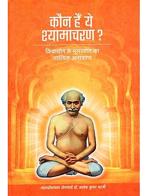 कौन हैं ये श्यामाचरण ?: Kaun Hai Ye Shyamacharan ? (The Fundamental Revelation of The Origin of Kriya Yoga)