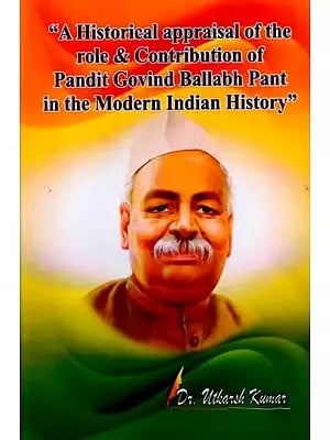 A Historical Appraisal of the Role and Contribution of Pandit Govind Ballabh Pant in the Modern Indian History