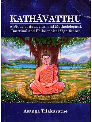 Kathavatthu: A Study of Its Logical and Methodological, Doctrinal and Philosophical Significance