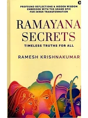 Ramayana Secrets: Timeless Truths for All (Profound Reflections and Hidden Wisdom Embedded within the Grand Epic for Inner Transformation)