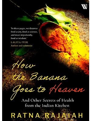 How the Banana goes to Heaven: And Other Secrets of Health from the Indian Kitchen