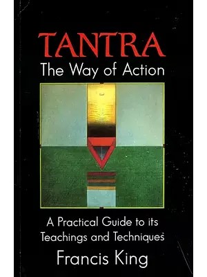 Tantra The Way of Action: A Practical Guide to its Teachings and Techniques