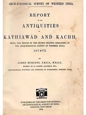 Report on the Antiquities of Kathiawad and Kachh (Being the Result of the Second Season's Operations of the Archaeological Survey of Western India 1874-75) An Old and Rare Book