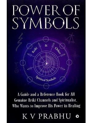 Power of Symbols: A Guide and a Reference Book for All Genuine Reiki Channels and Spiritualist, Who Wants to Improve His Power in Healing