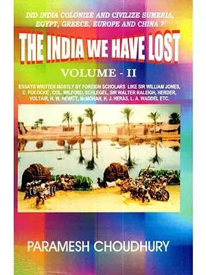 The India We have Lost: Did India Colonise and Civilise Sumeria, Egypt, Greece, China, and Europe? (Volume II)