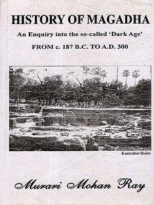 History of Magadha- An Enquiry into the So-Called 'Dark Age' From c. 187 B.C. to A.D. 300 (An Old and Rare Book)