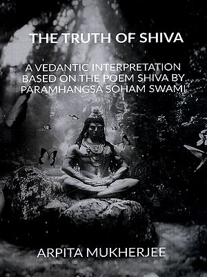 The Truth of Shiva- A Vedantic Interpretation Based on the Poem Shiva by Paramhangsa Soham Swami
