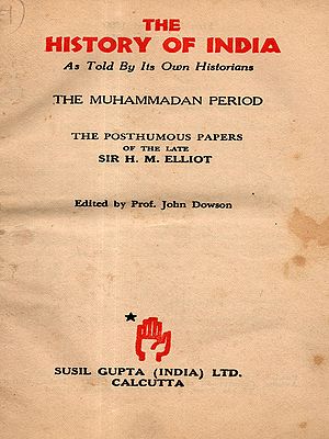 The History of India as Told by Its Own Historians the Muhammadan Period the Posthumous Papers of the Late Sir H. M. Elliot (An Old and Rare Book- Only 1 Quantity Available)