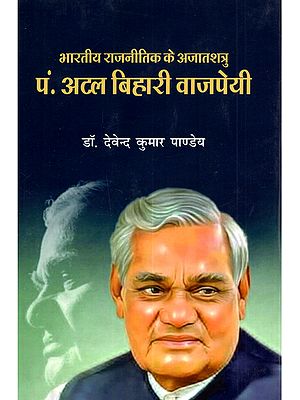 भारतीय राजनीतिक के अजातशत्रु पं. अटल बिहारी वाजपेयी: Bharatiya Rajneetik Ke Ajatshatru Pandit Atal Bihari Vajpayee