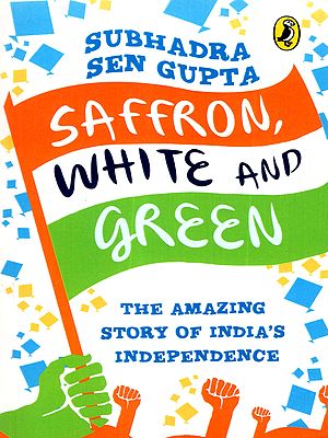 Saffron, White and Green- The Amazing Story of India's Independence