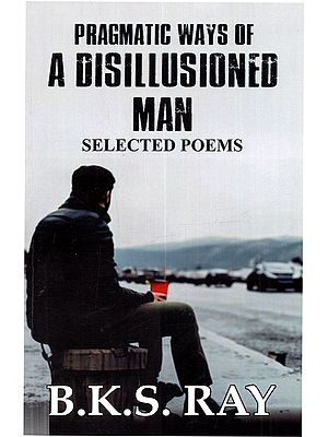 Pragmatic Ways of a Disillusioned Man: Selected Poems