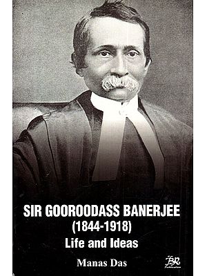 Sir Gooroodass Banerjee (1844-1918) Life and Ideas