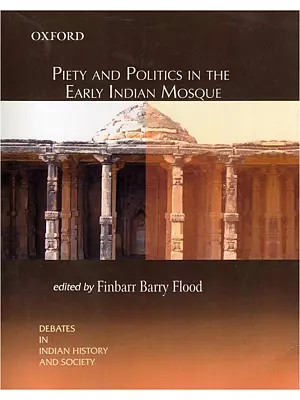 Piety and Politics in the Early Indian Mosque: Debates in Indian History and Society