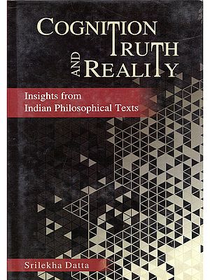 Cognition Truth and Reality: Insights from Indian Philosophical Texts