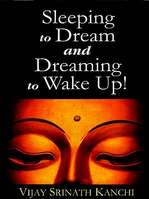 Sleeping to Dream and Dreaming to Wake Up!- An Ontological and Epistemological Inquiry into the Nature of Dream and Sleep