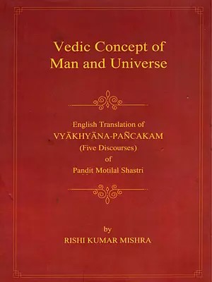Vedic Concept of Man and Universe (English Translation of Vyakhyana Pancakam "Five Discourses" of Pandit Motilal Shastri)