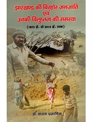 झारखण्ड की बिरहोर जनजाति एवं उनकी विलुप्तता की समस्या: The Birhor Tribe of Jharkhand and The Problem of Their Extinction (1872 A.D. To 2014 A.D.)