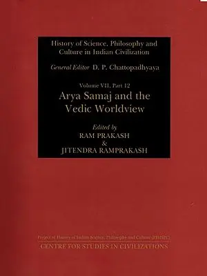 History of Science, Philosophy and Culture in Indian Civilization: Arya Samaj and the Vedic Worldview  (Volume VII, Part 12 )