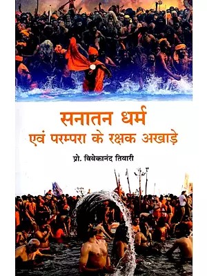 सनातन धर्म एवं परम्परा के रक्षक अखाड़े- Akharas, Savior of Sanatan Dharma and tradition