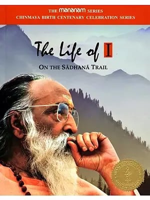 The Life of I on the Sadhana Trail: The Mananam Series Chinmaya Birth Centenary Celebration Series