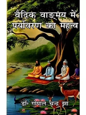 वैदिक वाङ्मय में पर्यावरण का महत्व: Importance of Environment in Vedic Literature