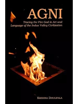 Agni (Tracing the Fire of God in Art and Language of the Indus Valley Civilization)