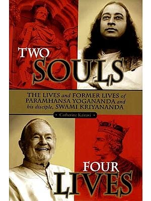 Two Souls: Four Lives (The Lives and Former Lives of Paramhansa Yogananda and His Disciple, Swami Kriyananda)