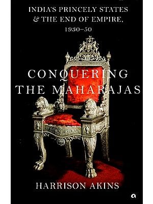 Conquering the Maharajas: India’s Princely States and the End of Empire, 1930–50