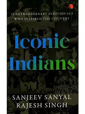 Iconic Indians: 75 Extraordinary Individuals Who Inspired the Country