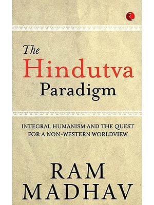 The Hindutva Paradigm (Integral Humanism and the Quest for a Non-Western Worldview)