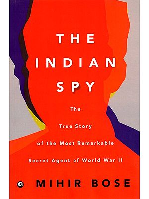 The Indian Spy (The True Story of the Most Remarkable Secret Agent of World War II)