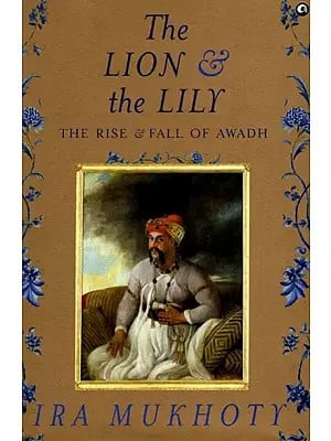 The Lion & the Lily (The Rise & Fall of Awadh)