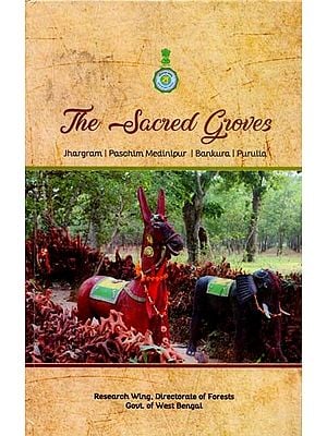 The Sacred Groves: In the Districts of Jhargram, Paschim Medinipur, Bankura, Purulia